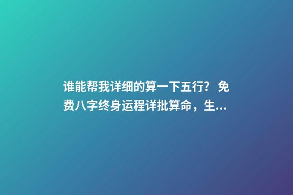 谁能帮我详细的算一下五行？ 免费八字终身运程详批算命，生辰八字算命运-第1张-观点-玄机派